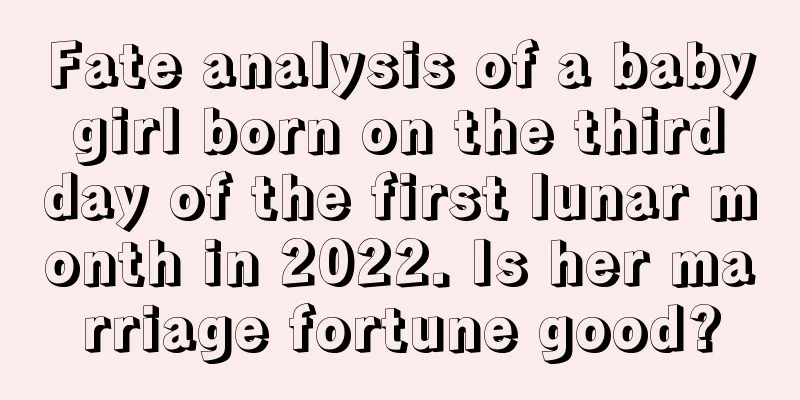 Fate analysis of a baby girl born on the third day of the first lunar month in 2022. Is her marriage fortune good?