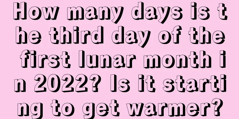 How many days is the third day of the first lunar month in 2022? Is it starting to get warmer?