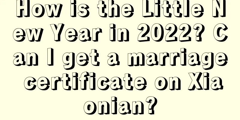 How is the Little New Year in 2022? Can I get a marriage certificate on Xiaonian?