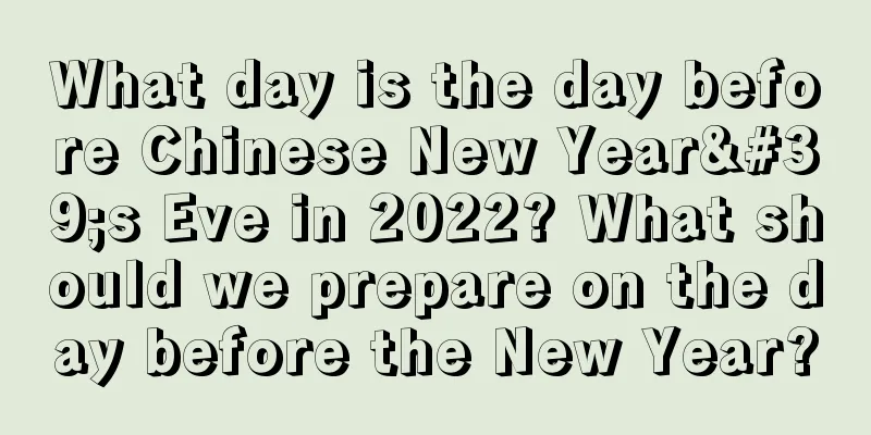 What day is the day before Chinese New Year's Eve in 2022? What should we prepare on the day before the New Year?