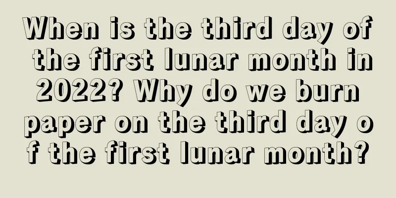 When is the third day of the first lunar month in 2022? Why do we burn paper on the third day of the first lunar month?