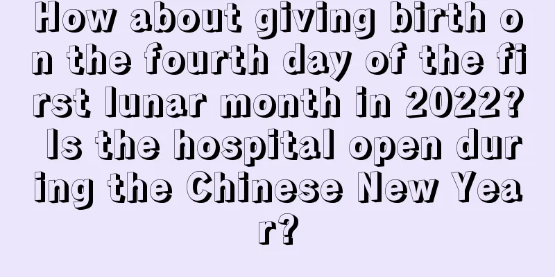 How about giving birth on the fourth day of the first lunar month in 2022? Is the hospital open during the Chinese New Year?