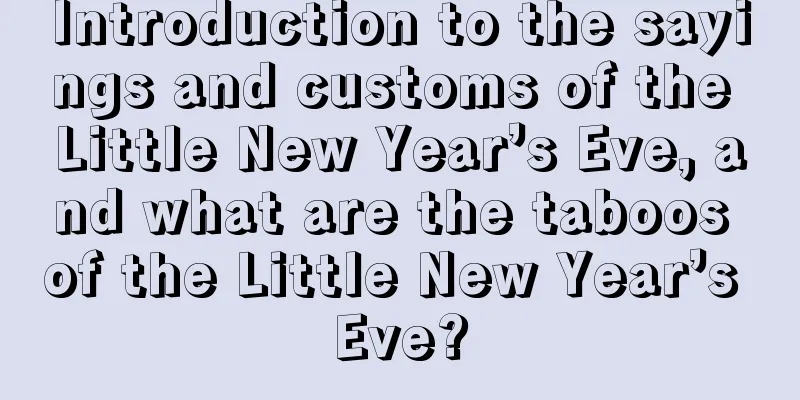 Introduction to the sayings and customs of the Little New Year’s Eve, and what are the taboos of the Little New Year’s Eve?