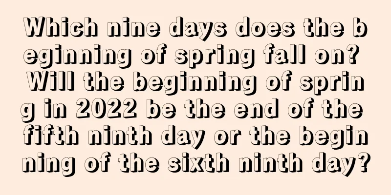 Which nine days does the beginning of spring fall on? Will the beginning of spring in 2022 be the end of the fifth ninth day or the beginning of the sixth ninth day?