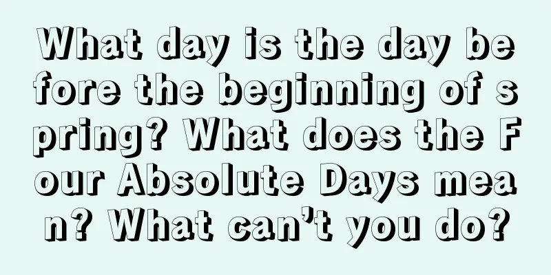 What day is the day before the beginning of spring? What does the Four Absolute Days mean? What can’t you do?