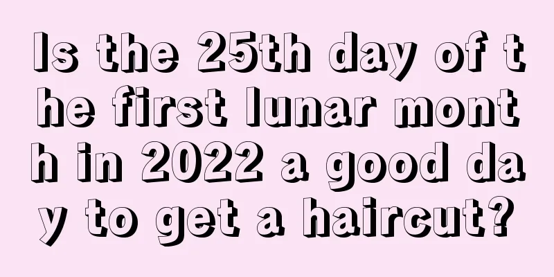 Is the 25th day of the first lunar month in 2022 a good day to get a haircut?