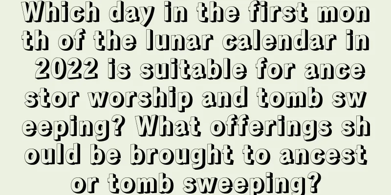 Which day in the first month of the lunar calendar in 2022 is suitable for ancestor worship and tomb sweeping? What offerings should be brought to ancestor tomb sweeping?