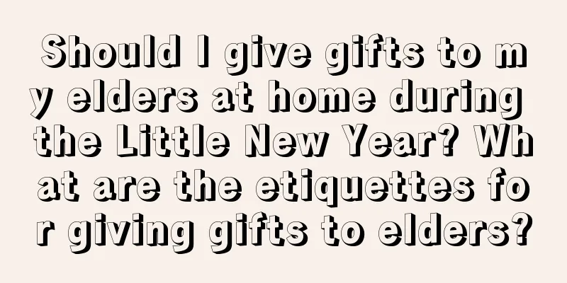 Should I give gifts to my elders at home during the Little New Year? What are the etiquettes for giving gifts to elders?