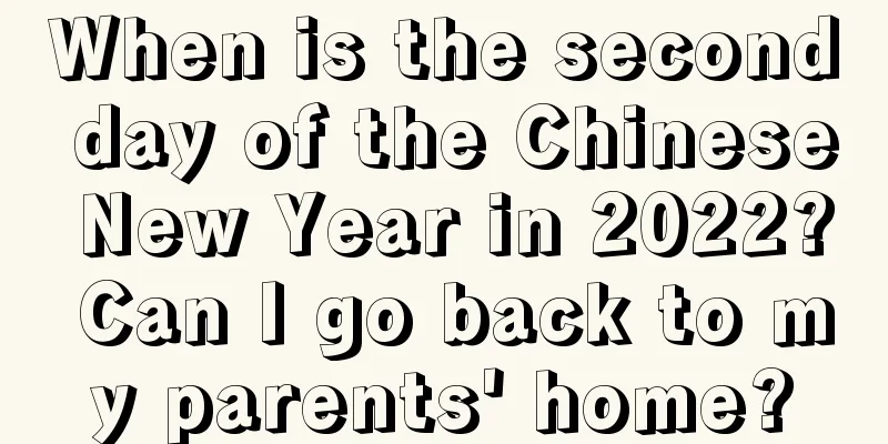 When is the second day of the Chinese New Year in 2022? Can I go back to my parents' home?