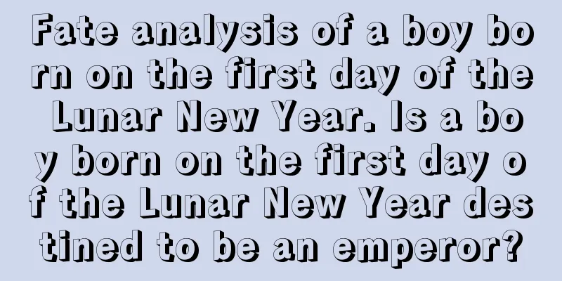 Fate analysis of a boy born on the first day of the Lunar New Year. Is a boy born on the first day of the Lunar New Year destined to be an emperor?