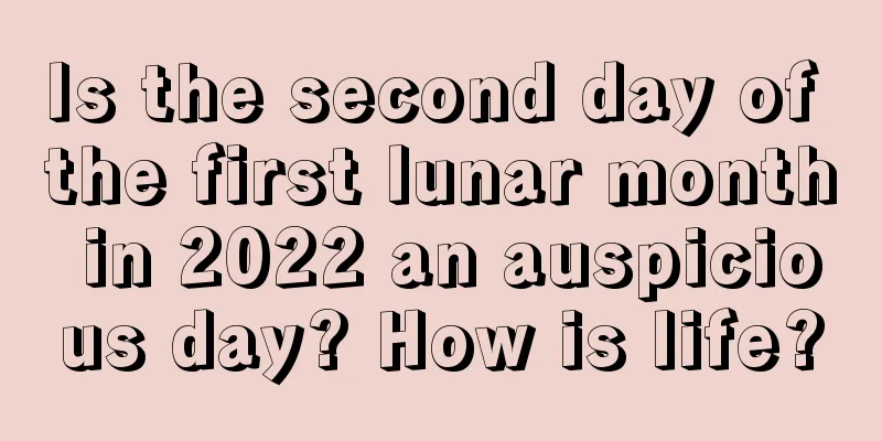 Is the second day of the first lunar month in 2022 an auspicious day? How is life?