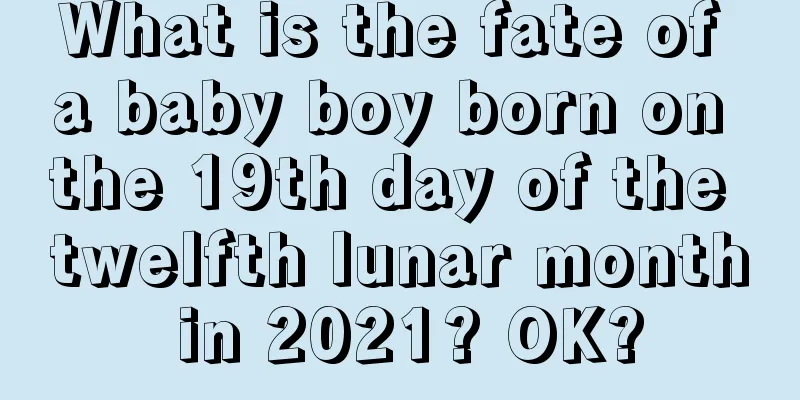 What is the fate of a baby boy born on the 19th day of the twelfth lunar month in 2021? OK?