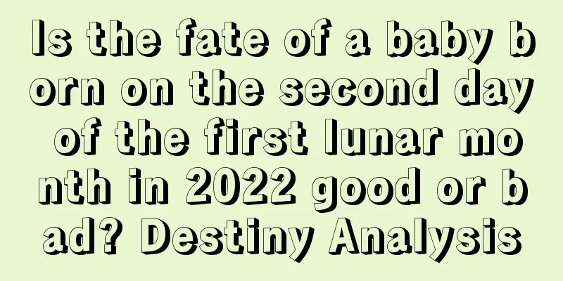 Is the fate of a baby born on the second day of the first lunar month in 2022 good or bad? Destiny Analysis