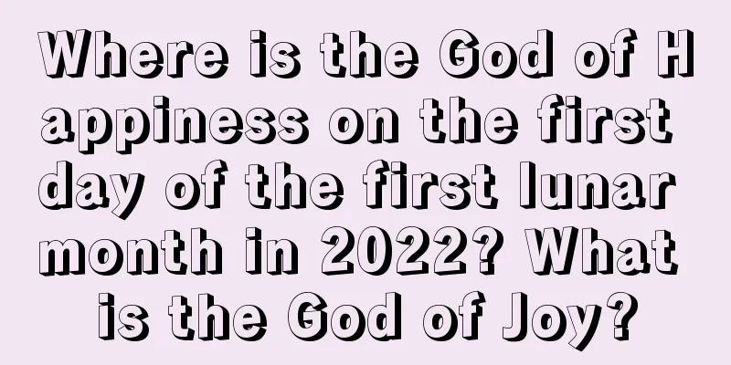 Where is the God of Happiness on the first day of the first lunar month in 2022? What is the God of Joy?