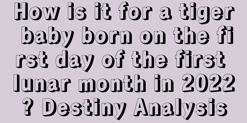 How is it for a tiger baby born on the first day of the first lunar month in 2022? Destiny Analysis