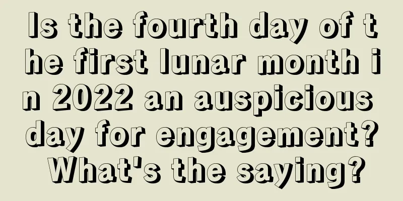 Is the fourth day of the first lunar month in 2022 an auspicious day for engagement? What's the saying?