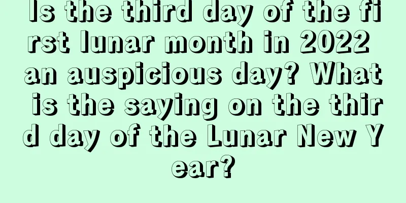 Is the third day of the first lunar month in 2022 an auspicious day? What is the saying on the third day of the Lunar New Year?