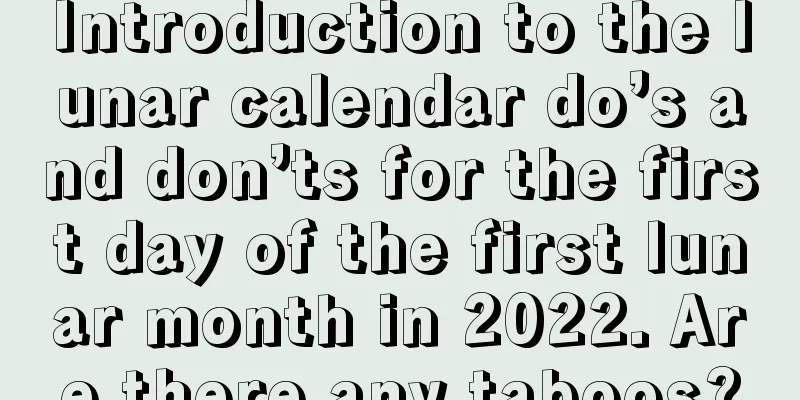 Introduction to the lunar calendar do’s and don’ts for the first day of the first lunar month in 2022. Are there any taboos?