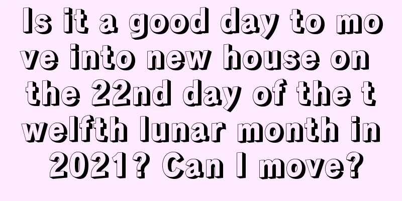 Is it a good day to move into new house on the 22nd day of the twelfth lunar month in 2021? Can I move?