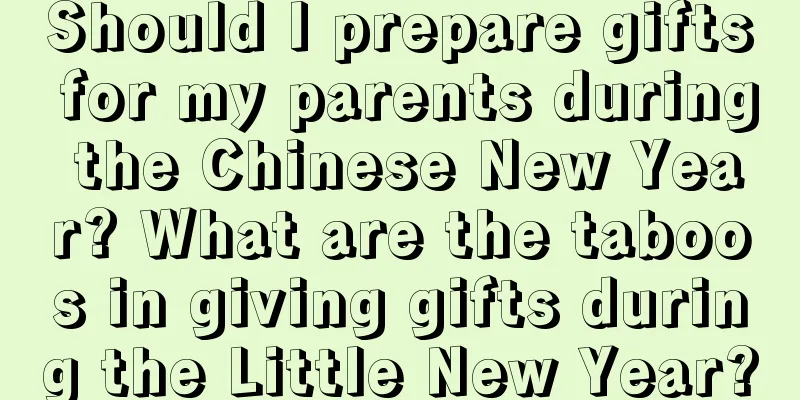 Should I prepare gifts for my parents during the Chinese New Year? What are the taboos in giving gifts during the Little New Year?