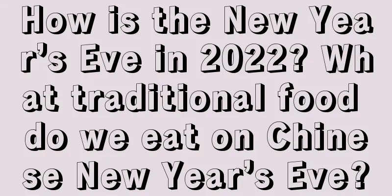 How is the New Year’s Eve in 2022? What traditional food do we eat on Chinese New Year’s Eve?