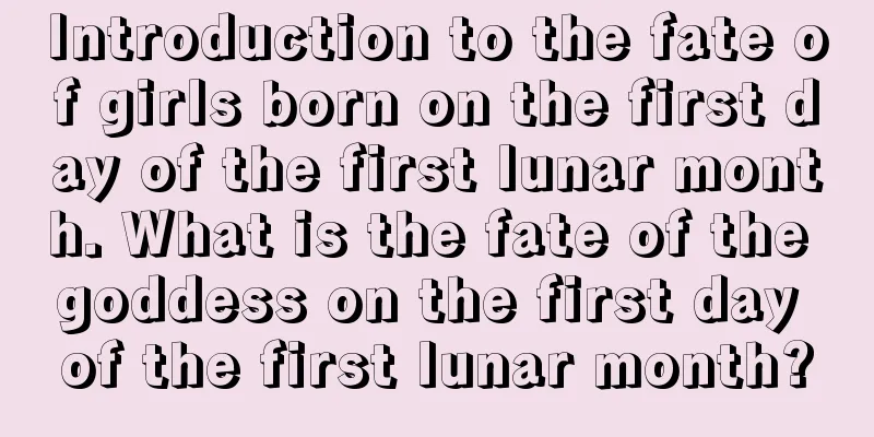 Introduction to the fate of girls born on the first day of the first lunar month. What is the fate of the goddess on the first day of the first lunar month?