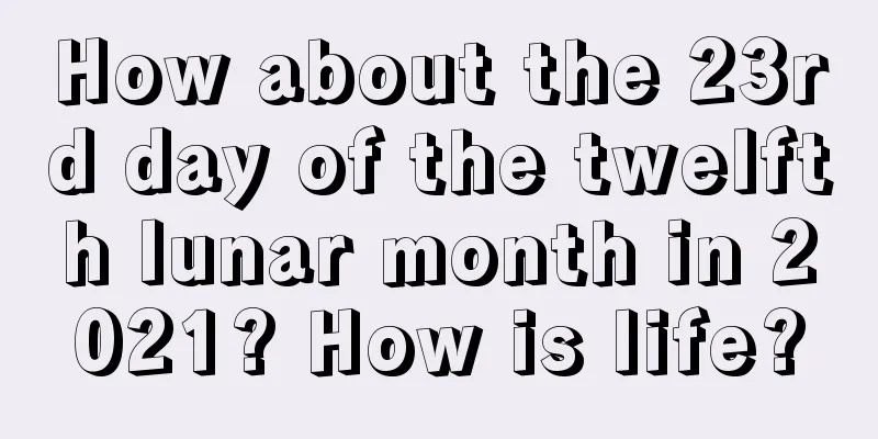 How about the 23rd day of the twelfth lunar month in 2021? How is life?