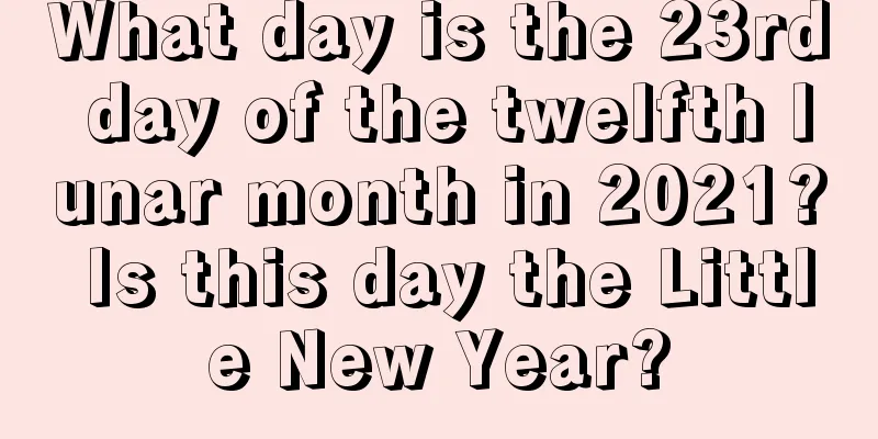 What day is the 23rd day of the twelfth lunar month in 2021? Is this day the Little New Year?