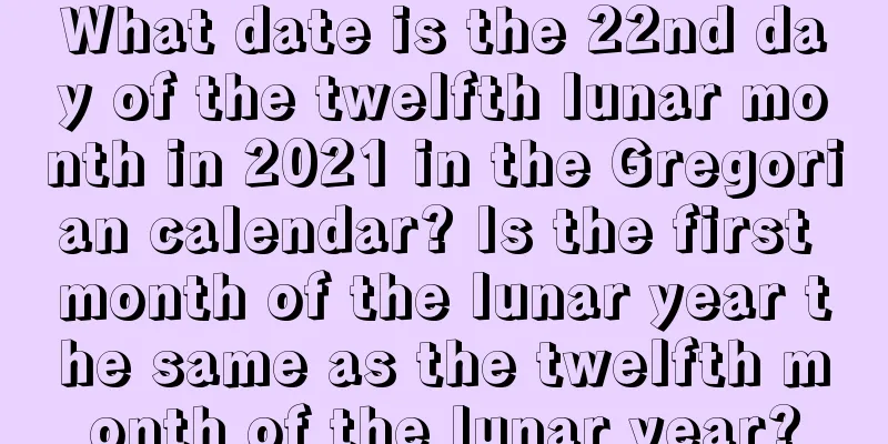 What date is the 22nd day of the twelfth lunar month in 2021 in the Gregorian calendar? Is the first month of the lunar year the same as the twelfth month of the lunar year?