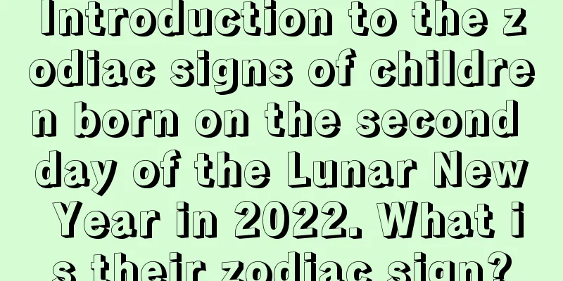 Introduction to the zodiac signs of children born on the second day of the Lunar New Year in 2022. What is their zodiac sign?