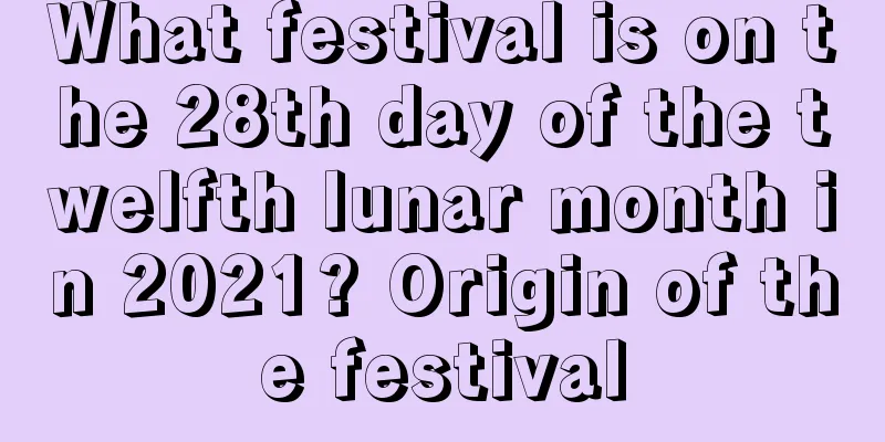 What festival is on the 28th day of the twelfth lunar month in 2021? Origin of the festival