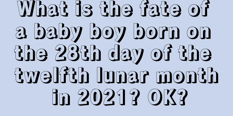 What is the fate of a baby boy born on the 28th day of the twelfth lunar month in 2021? OK?