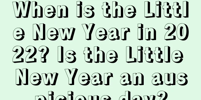 When is the Little New Year in 2022? Is the Little New Year an auspicious day?