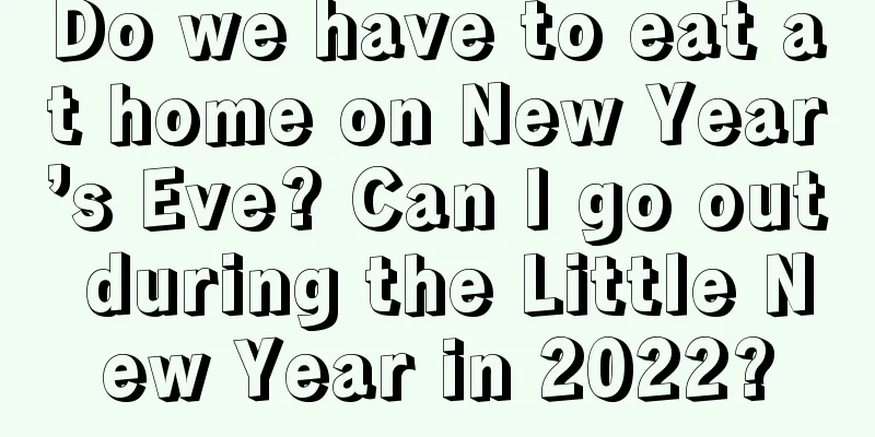 Do we have to eat at home on New Year’s Eve? Can I go out during the Little New Year in 2022?