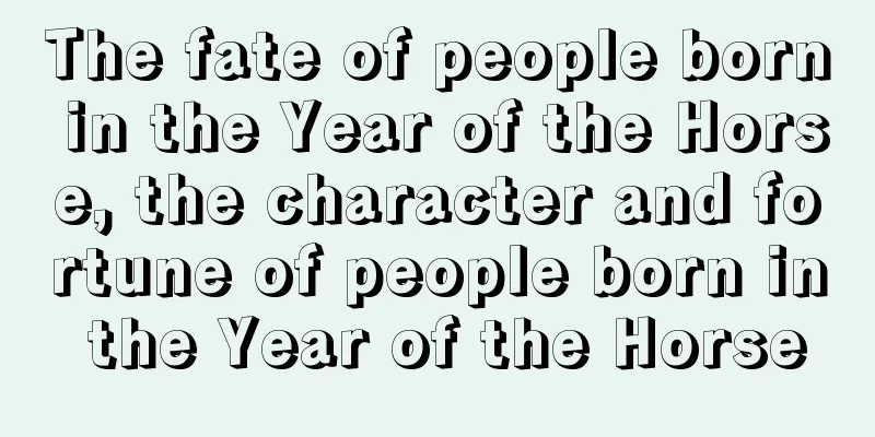 The fate of people born in the Year of the Horse, the character and fortune of people born in the Year of the Horse