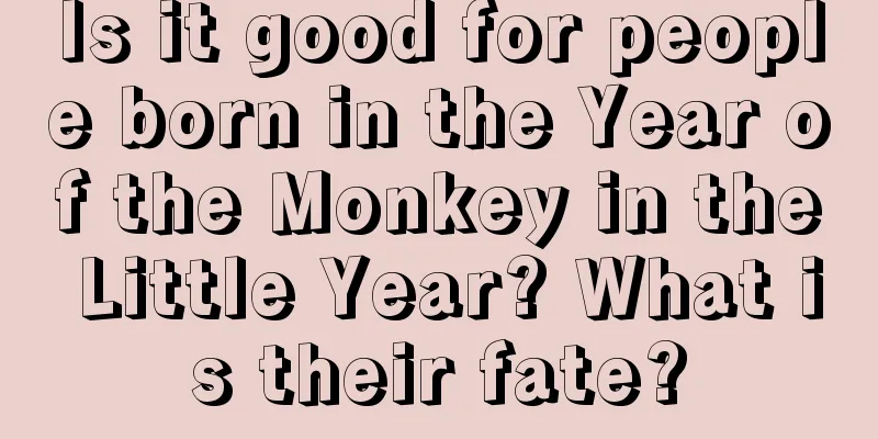 Is it good for people born in the Year of the Monkey in the Little Year? What is their fate?