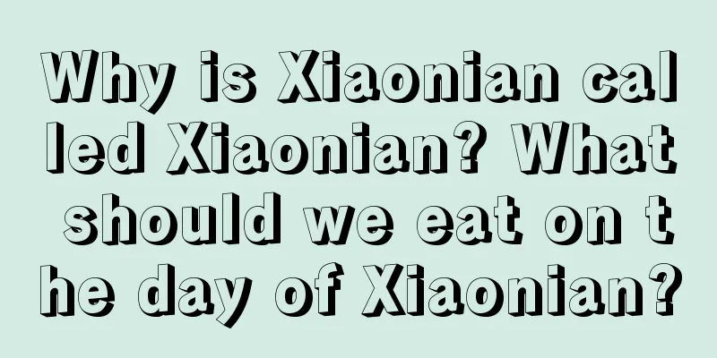 Why is Xiaonian called Xiaonian? What should we eat on the day of Xiaonian?