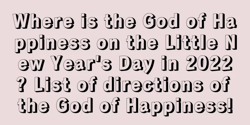 Where is the God of Happiness on the Little New Year's Day in 2022? List of directions of the God of Happiness!
