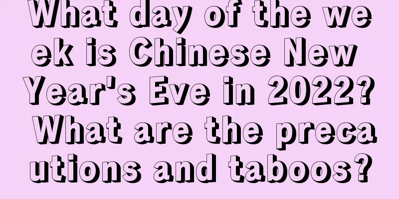 What day of the week is Chinese New Year's Eve in 2022? What are the precautions and taboos?