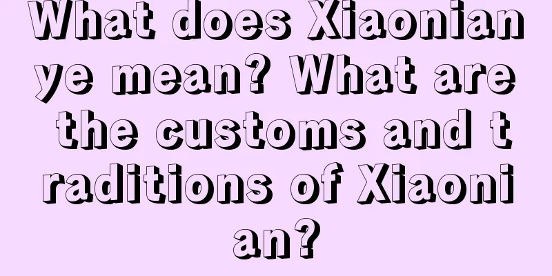 What does Xiaonianye mean? What are the customs and traditions of Xiaonian?
