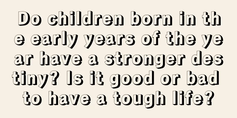 Do children born in the early years of the year have a stronger destiny? Is it good or bad to have a tough life?