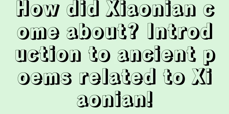 How did Xiaonian come about? Introduction to ancient poems related to Xiaonian!