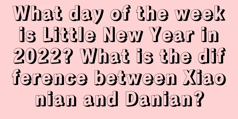 What day of the week is Little New Year in 2022? What is the difference between Xiaonian and Danian?
