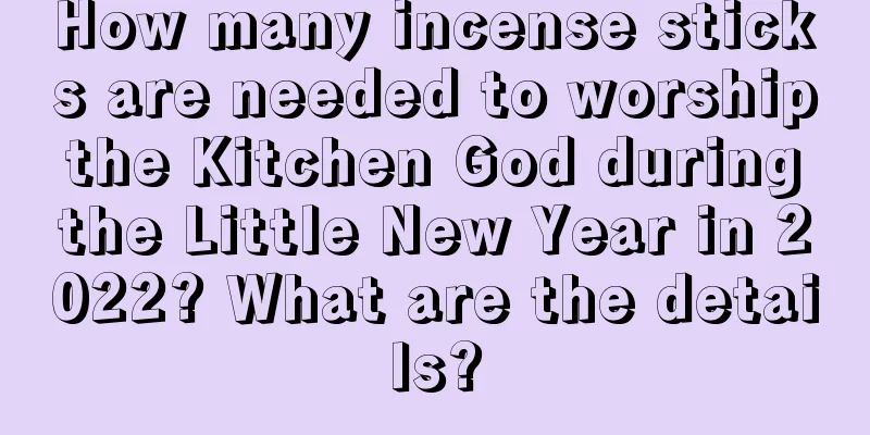 How many incense sticks are needed to worship the Kitchen God during the Little New Year in 2022? What are the details?