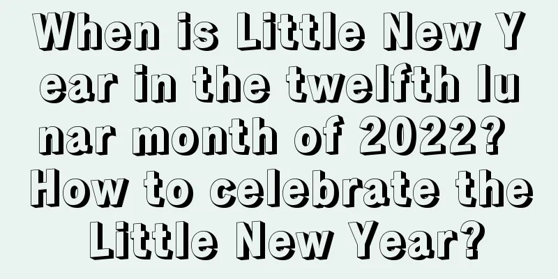 When is Little New Year in the twelfth lunar month of 2022? How to celebrate the Little New Year?
