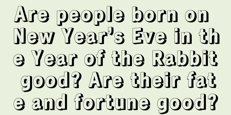 Are people born on New Year’s Eve in the Year of the Rabbit good? Are their fate and fortune good?