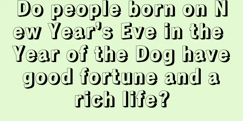 Do people born on New Year’s Eve in the Year of the Dog have good fortune and a rich life?