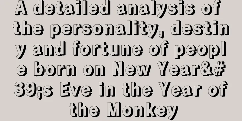 A detailed analysis of the personality, destiny and fortune of people born on New Year's Eve in the Year of the Monkey