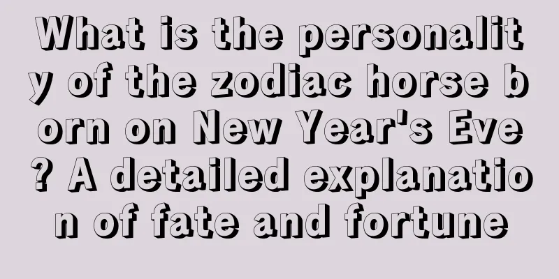What is the personality of the zodiac horse born on New Year's Eve? A detailed explanation of fate and fortune
