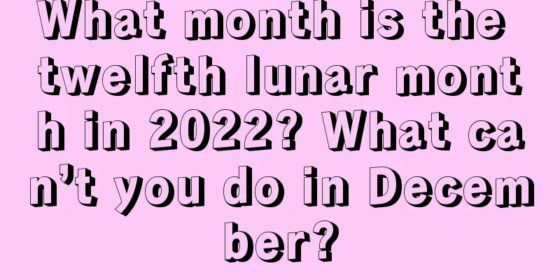 What month is the twelfth lunar month in 2022? What can’t you do in December?